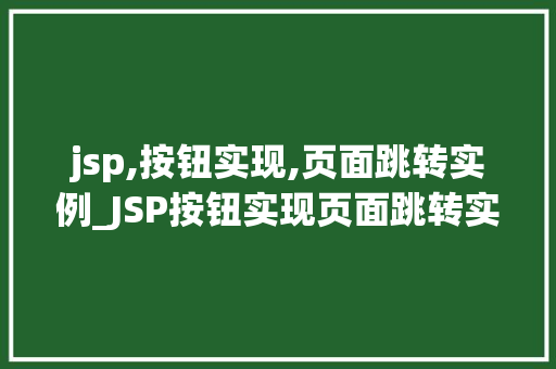 jsp,按钮实现,页面跳转实例_JSP按钮实现页面跳转实例轻松实现网页间的无缝切换