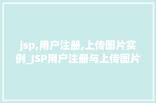 jsp,用户注册,上传图片实例_JSP用户注册与上传图片实例打造个化网站体验