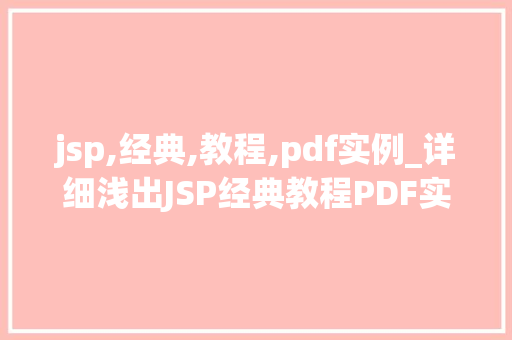 jsp,经典,教程,pdf实例_详细浅出JSP经典教程PDF实例与实战方法
