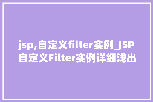 jsp,自定义filter实例_JSP自定义Filter实例详细浅出，轻松实现Web应用过滤功能