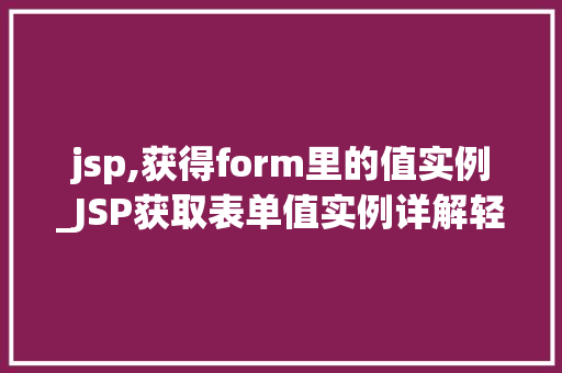 jsp,获得form里的值实例_JSP获取表单值实例详解轻松掌握表单数据提取方法