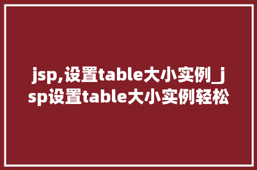 jsp,设置table大小实例_jsp设置table大小实例轻松实现网页布局优化