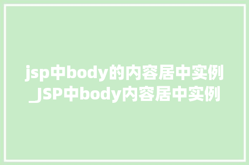 jsp中body的内容居中实例_JSP中body内容居中实例轻松实现页面布局的美感