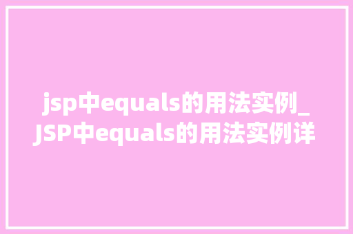 jsp中equals的用法实例_JSP中equals的用法实例详细Java字符串比较利器
