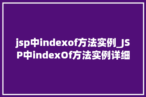 jsp中indexof方法实例_JSP中indexOf方法实例详细浅出与实战应用