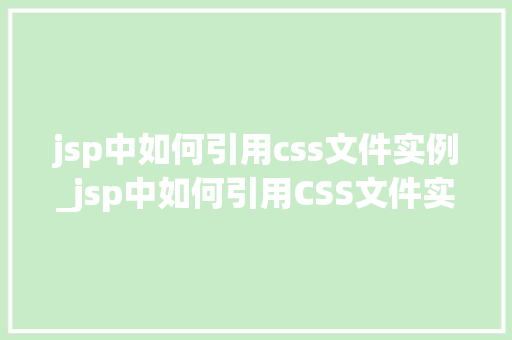 jsp中如何引用css文件实例_jsp中如何引用CSS文件实例详解轻松入门与高级方法