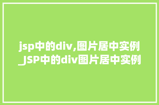 jsp中的div,图片居中实例_JSP中的div图片居中实例实战与方法分享