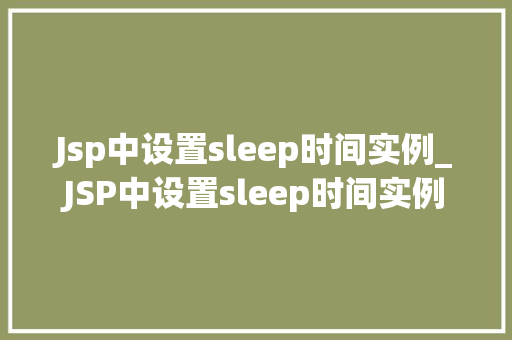 Jsp中设置sleep时间实例_JSP中设置sleep时间实例详细与实战方法