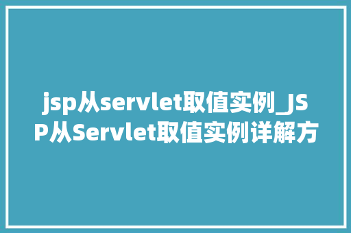 jsp从servlet取值实例_JSP从Servlet取值实例详解方法与方法分享