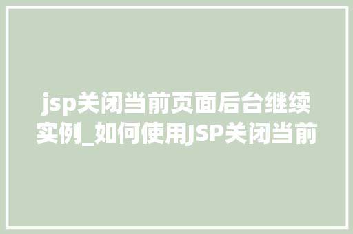 jsp关闭当前页面后台继续实例_如何使用JSP关闭当前页面同时后台继续实例