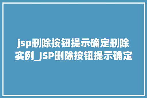 jsp删除按钮提示确定删除实例_JSP删除按钮提示确定删除实例操作流程与注意事项