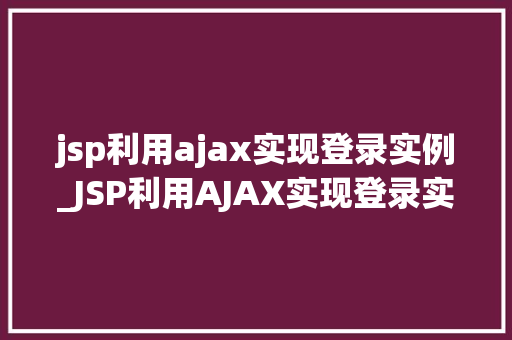 jsp利用ajax实现登录实例_JSP利用AJAX实现登录实例实战与代码展示