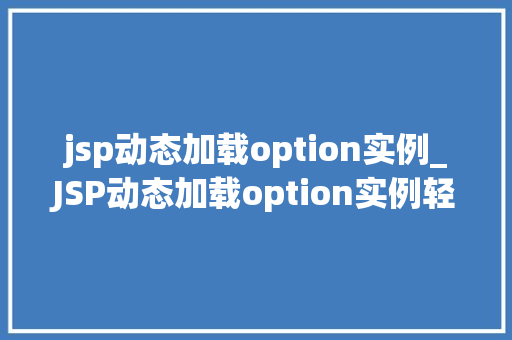 jsp动态加载option实例_JSP动态加载option实例轻松实现下拉菜单的个化展示