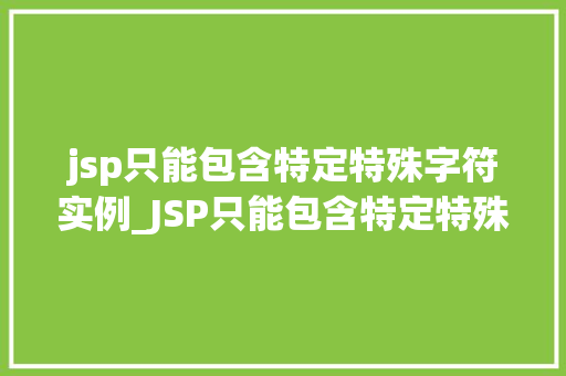 jsp只能包含特定特殊字符实例_JSP只能包含特定特殊字符实例Web开发中的那些小细节