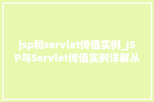 jsp和servlet传值实例_JSP与Servlet传值实例详解从入门到精通