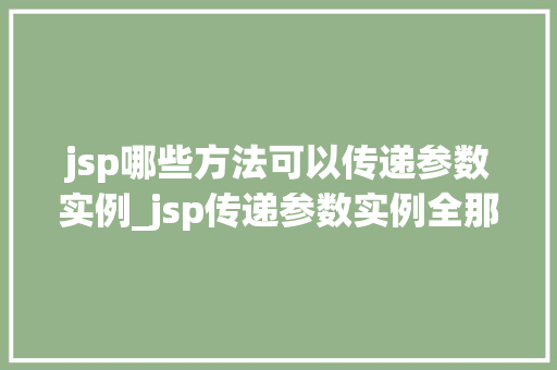 jsp哪些方法可以传递参数实例_jsp传递参数实例全那些你不得不知的方法