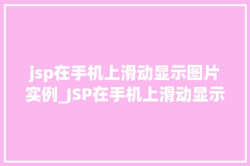 jsp在手机上滑动显示图片实例_JSP在手机上滑动显示图片实例打造流畅的图片浏览体验