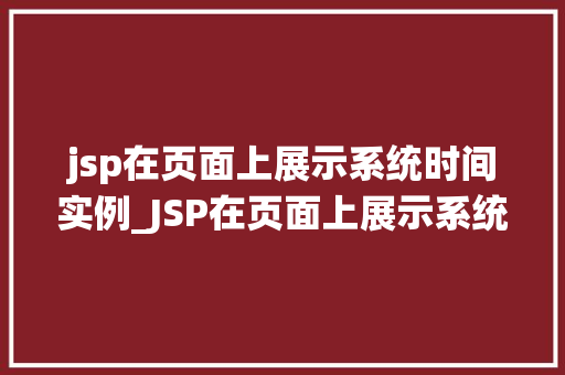 jsp在页面上展示系统时间实例_JSP在页面上展示系统时间实例轻松实现时间动态显示