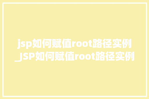 jsp如何赋值root路径实例_JSP如何赋值root路径实例详细与实战方法
