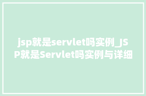 jsp就是servlet吗实例_JSP就是Servlet吗实例与详细讨论