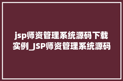 jsp师资管理系统源码下载实例_JSP师资管理系统源码下载实例全面与实操指南