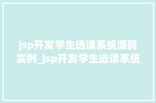 jsp开发学生选课系统源码实例_jsp开发学生选课系统源码实例实战指南与代码剖析