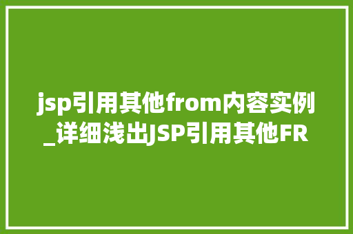 jsp引用其他from内容实例_详细浅出JSP引用其他FROM内容实例实现复用与扩展的方法