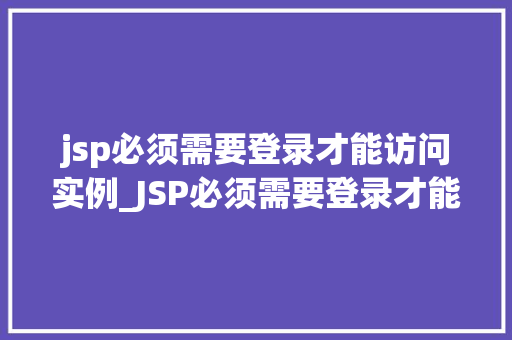 jsp必须需要登录才能访问实例_JSP必须需要登录才能访问实例实战攻略与方法