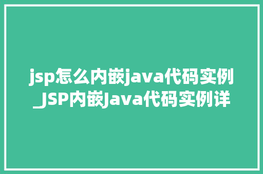 jsp怎么内嵌java代码实例_JSP内嵌Java代码实例详解轻松入门与实战方法