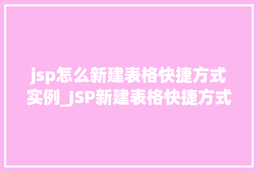 jsp怎么新建表格快捷方式实例_JSP新建表格快捷方式实例轻松实现数据展示的美妙之旅
