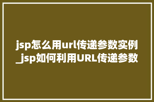 jsp怎么用url传递参数实例_jsp如何利用URL传递参数实例详解与实战指南