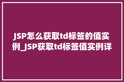 JSP怎么获取td标签的值实例_JSP获取td标签值实例详解轻松掌握数据提取方法