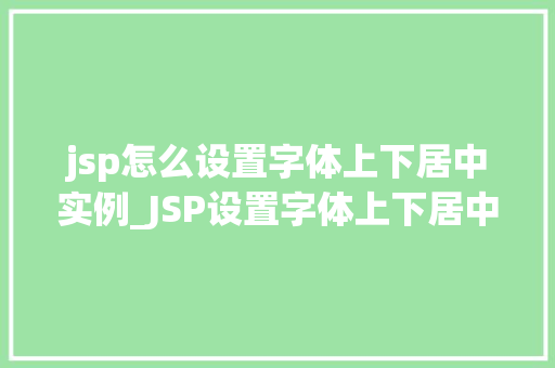jsp怎么设置字体上下居中实例_JSP设置字体上下居中实例详解轻松掌握页面美感的秘密