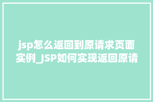 jsp怎么返回到原请求页面实例_JSP如何实现返回原请求页面实例的方法