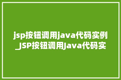 jsp按钮调用java代码实例_JSP按钮调用Java代码实例实战与方法分享