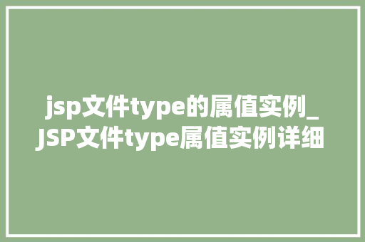 jsp文件type的属值实例_JSP文件type属值实例详细了解JSP文件类型及其应用