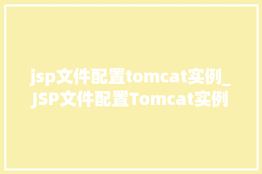 jsp文件配置tomcat实例_JSP文件配置Tomcat实例一步步教你轻松上手