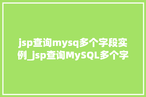 jsp查询mysq多个字段实例_jsp查询MySQL多个字段实例详解