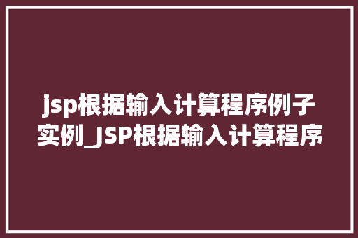 jsp根据输入计算程序例子实例_JSP根据输入计算程序例子实例一步步教你实现