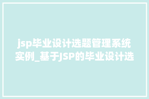 jsp毕业设计选题管理系统实例_基于JSP的毕业设计选题管理系统实例