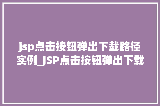 jsp点击按钮弹出下载路径实例_JSP点击按钮弹出下载路径实例轻松实现文件下载功能