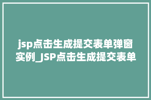 jsp点击生成提交表单弹窗实例_JSP点击生成提交表单弹窗实例实战与代码展示