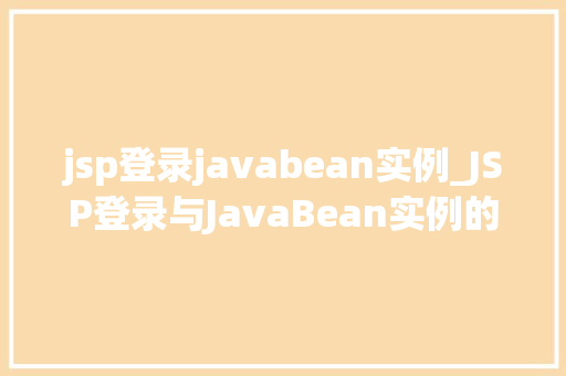 jsp登录javabean实例_JSP登录与JavaBean实例的完美结合实现高效的用户验证
