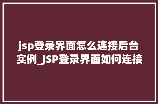 jsp登录界面怎么连接后台实例_JSP登录界面如何连接后台实例实战与步骤详解