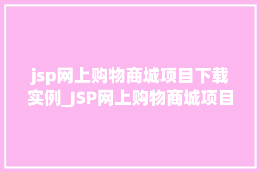 jsp网上购物商城项目下载实例_JSP网上购物商城项目下载实例实战教程与例子分析