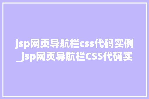 jsp网页导航栏css代码实例_jsp网页导航栏CSS代码实例打造专业美观的网站导航栏