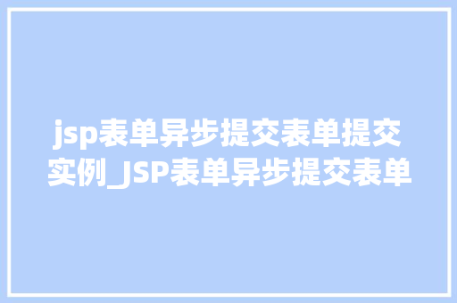 jsp表单异步提交表单提交实例_JSP表单异步提交表单提交实例详解