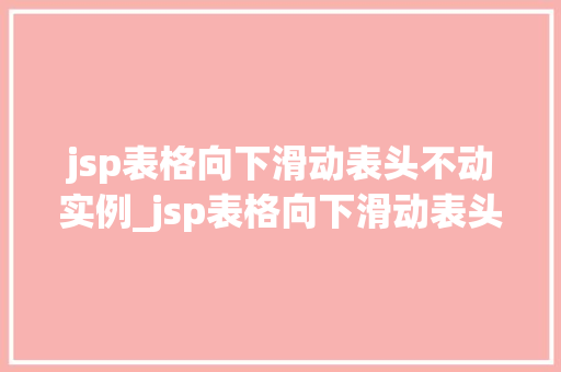 jsp表格向下滑动表头不动实例_jsp表格向下滑动表头不动实例详解实现方法与代码展示