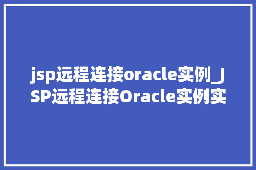 jsp远程连接oracle实例_JSP远程连接Oracle实例实现高效数据交互的方法