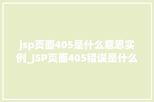 jsp页面405是什么意思实例_JSP页面405错误是什么意思实例与解决方法